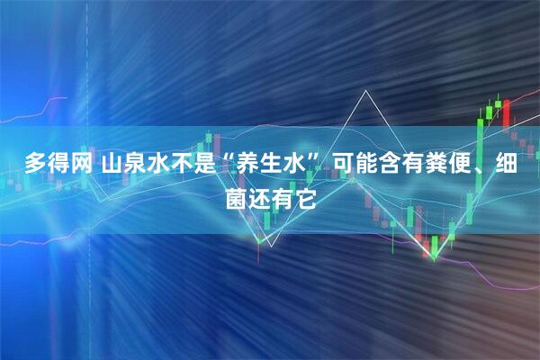 多得网 山泉水不是“养生水” 可能含有粪便、细菌还有它