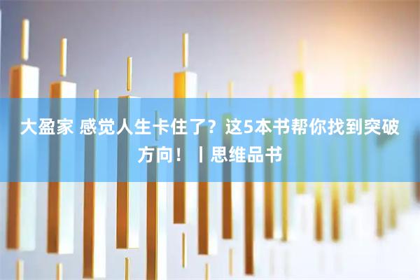 大盈家 感觉人生卡住了？这5本书帮你找到突破方向！丨思维品书