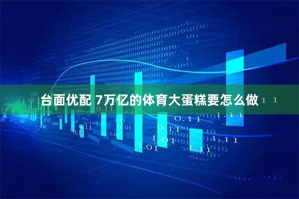 台面优配 7万亿的体育大蛋糕要怎么做
