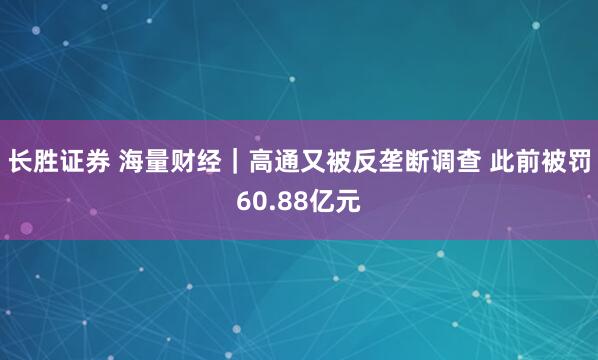 长胜证券 海量财经｜高通又被反垄断调查 此前被罚60.88亿元