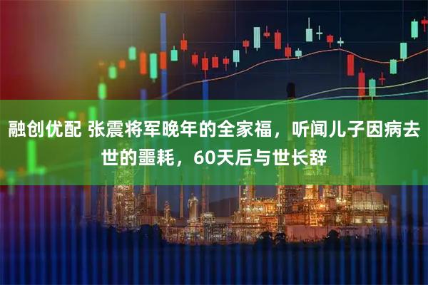 融创优配 张震将军晚年的全家福，听闻儿子因病去世的噩耗，60天后与世长辞