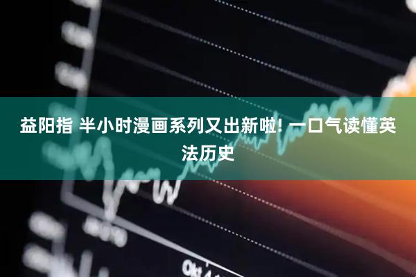 益阳指 半小时漫画系列又出新啦! 一口气读懂英法历史
