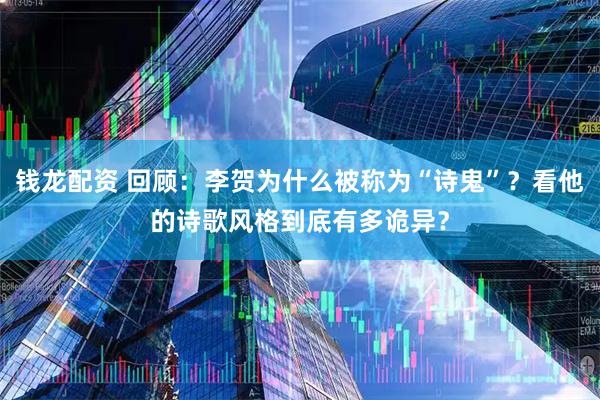 钱龙配资 回顾：李贺为什么被称为“诗鬼”？看他的诗歌风格到底有多诡异？