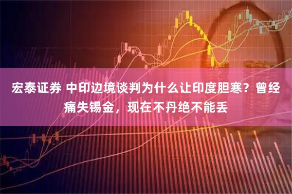 宏泰证券 中印边境谈判为什么让印度胆寒？曾经痛失锡金，现在不丹绝不能丢