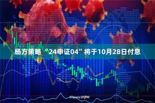 杨方策略 “24申证04”将于10月28日付息