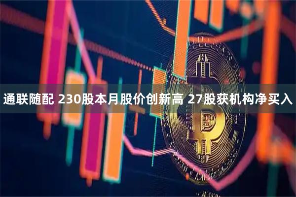 通联随配 230股本月股价创新高 27股获机构净买入