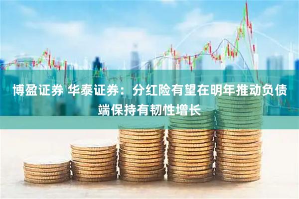 博盈证券 华泰证券：分红险有望在明年推动负债端保持有韧性增长