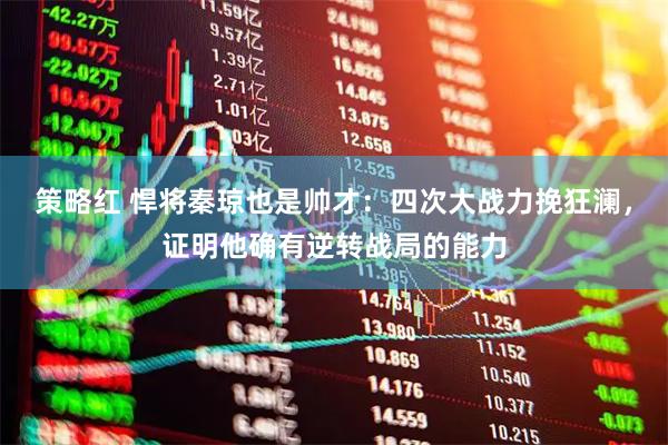 策略红 悍将秦琼也是帅才：四次大战力挽狂澜，证明他确有逆转战局的能力