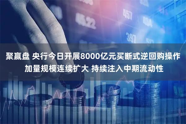 聚赢盘 央行今日开展8000亿元买断式逆回购操作 加量规模连续扩大 持续注入中期流动性