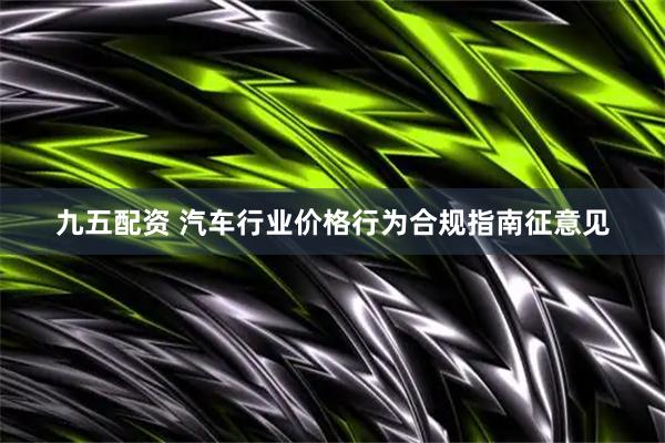 九五配资 汽车行业价格行为合规指南征意见