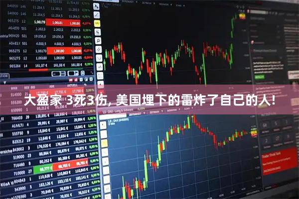 大盈家 3死3伤, 美国埋下的雷炸了自己的人!