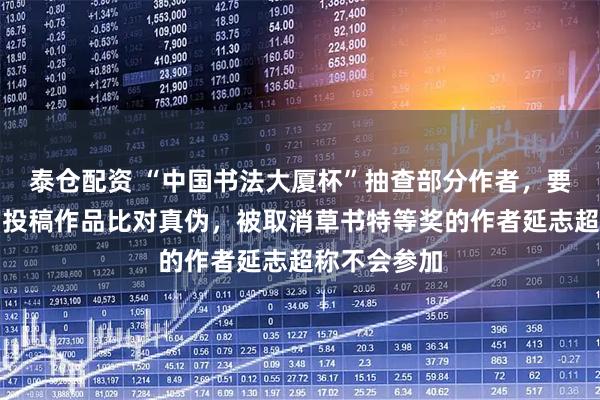 泰仓配资 “中国书法大厦杯”抽查部分作者，要求现场书写投稿作品比对真伪，被取消草书特等奖的作者延志超称不会参加