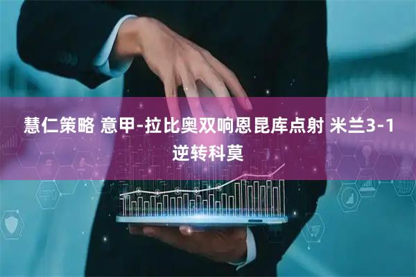 慧仁策略 意甲-拉比奥双响恩昆库点射 米兰3-1逆转科莫