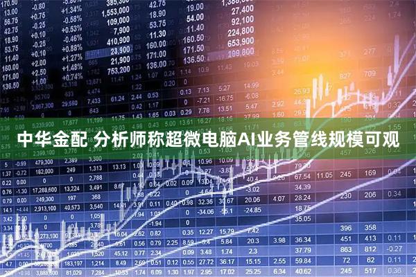 中华金配 分析师称超微电脑AI业务管线规模可观