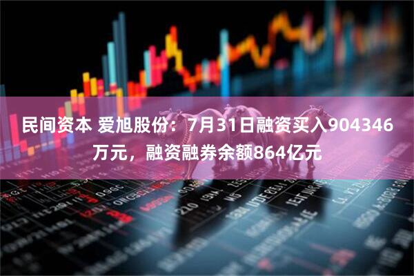 民间资本 爱旭股份：7月31日融资买入904346万元，融资融券余额864亿元
