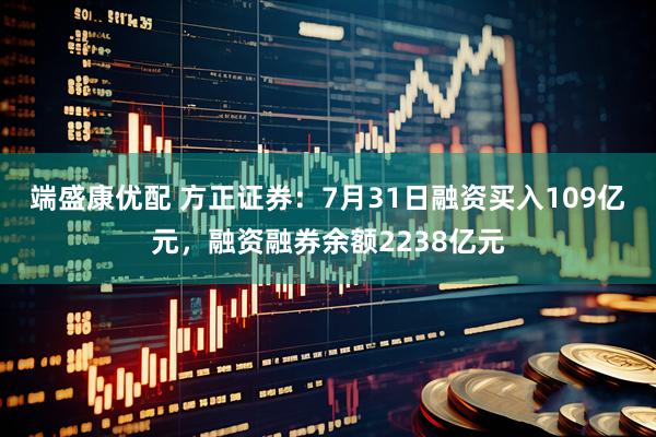 端盛康优配 方正证券：7月31日融资买入109亿元，融资融券余额2238亿元